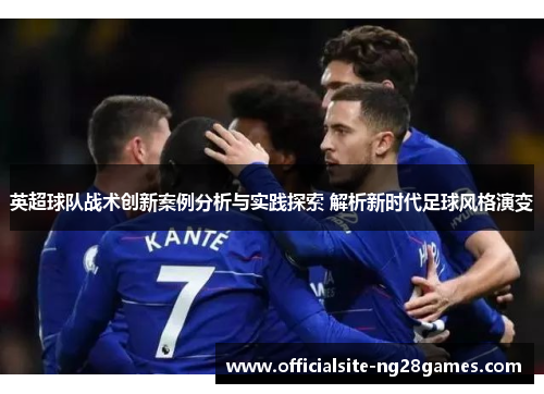 英超球队战术创新案例分析与实践探索 解析新时代足球风格演变
