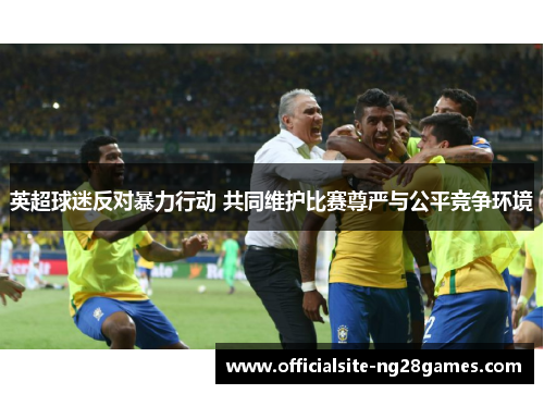 英超球迷反对暴力行动 共同维护比赛尊严与公平竞争环境