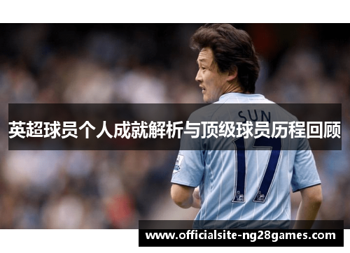 英超球员个人成就解析与顶级球员历程回顾