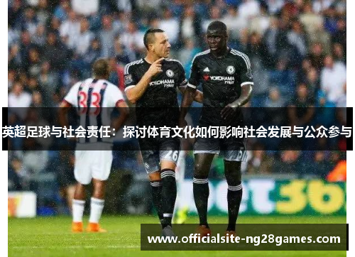 英超足球与社会责任：探讨体育文化如何影响社会发展与公众参与