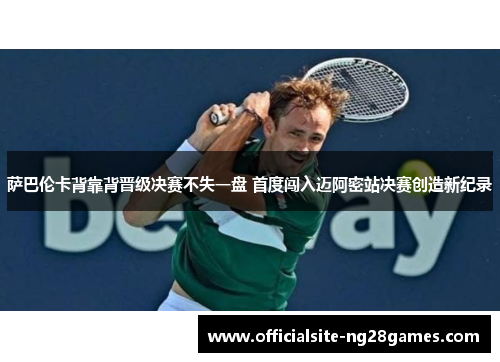萨巴伦卡背靠背晋级决赛不失一盘 首度闯入迈阿密站决赛创造新纪录