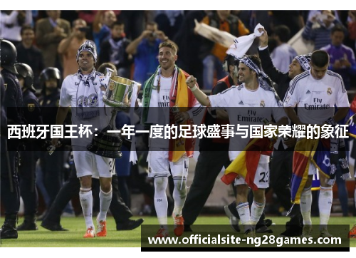 西班牙国王杯：一年一度的足球盛事与国家荣耀的象征