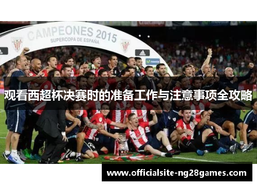 观看西超杯决赛时的准备工作与注意事项全攻略