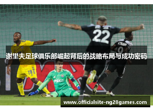 谢里夫足球俱乐部崛起背后的战略布局与成功密码