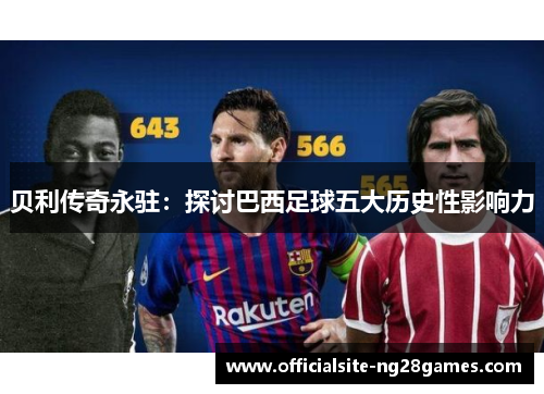 贝利传奇永驻：探讨巴西足球五大历史性影响力