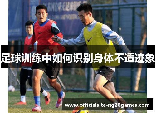 足球训练中如何识别身体不适迹象