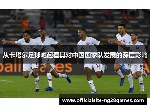 从卡塔尔足球崛起看其对中国国家队发展的深层影响