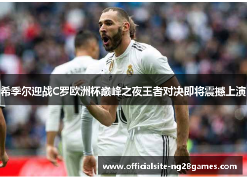 希季尔迎战C罗欧洲杯巅峰之夜王者对决即将震撼上演