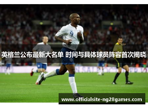 英格兰公布最新大名单 时间与具体球员阵容首次揭晓