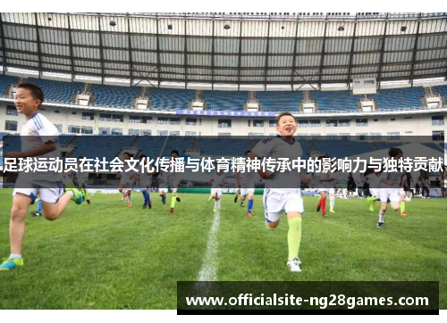 足球运动员在社会文化传播与体育精神传承中的影响力与独特贡献