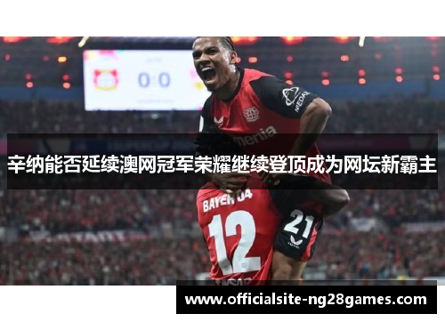 辛纳能否延续澳网冠军荣耀继续登顶成为网坛新霸主