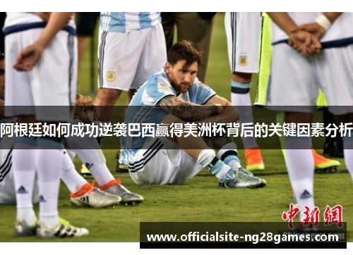 阿根廷如何成功逆袭巴西赢得美洲杯背后的关键因素分析