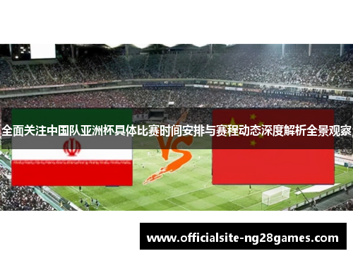 全面关注中国队亚洲杯具体比赛时间安排与赛程动态深度解析全景观察