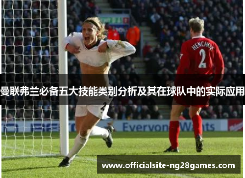 曼联弗兰必备五大技能类别分析及其在球队中的实际应用