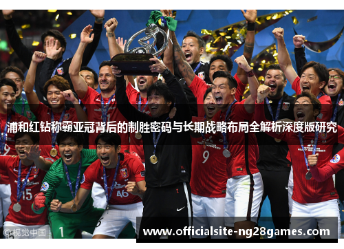 浦和红钻称霸亚冠背后的制胜密码与长期战略布局全解析深度版研究