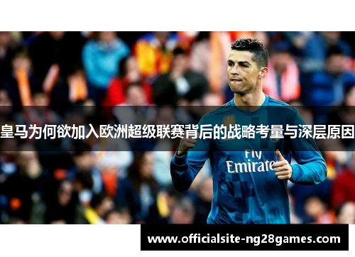 皇马为何欲加入欧洲超级联赛背后的战略考量与深层原因