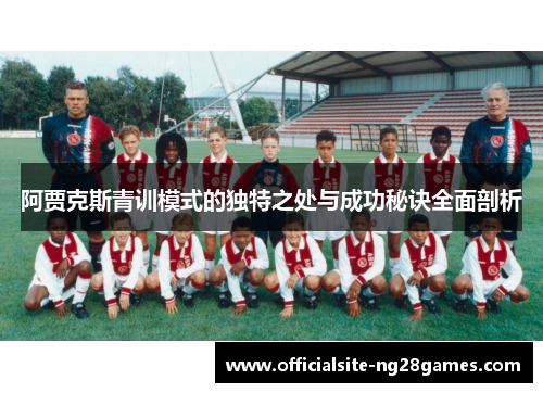 阿贾克斯青训模式的独特之处与成功秘诀全面剖析