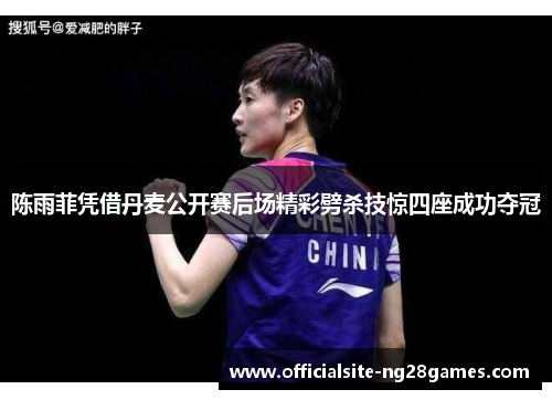 陈雨菲凭借丹麦公开赛后场精彩劈杀技惊四座成功夺冠
