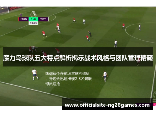 魔力鸟球队五大特点解析揭示战术风格与团队管理精髓