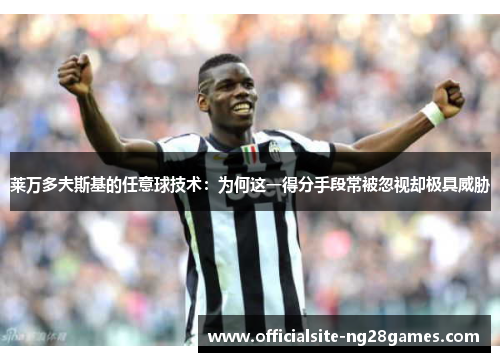 莱万多夫斯基的任意球技术：为何这一得分手段常被忽视却极具威胁