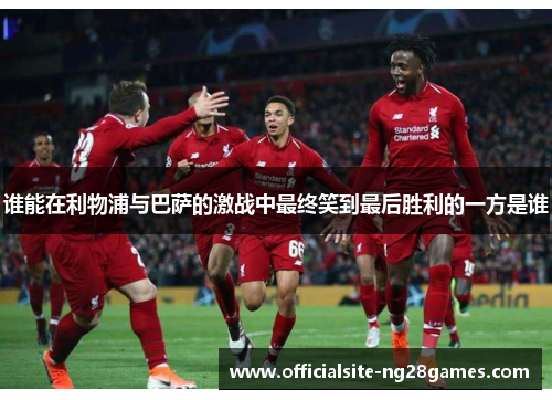 谁能在利物浦与巴萨的激战中最终笑到最后胜利的一方是谁