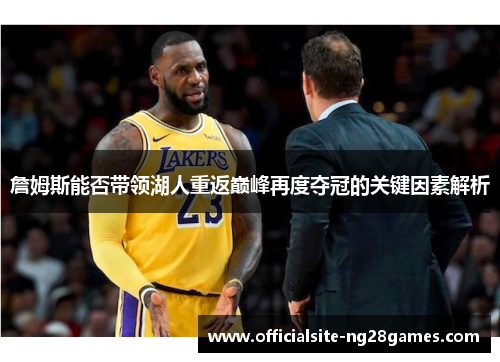 詹姆斯能否带领湖人重返巅峰再度夺冠的关键因素解析