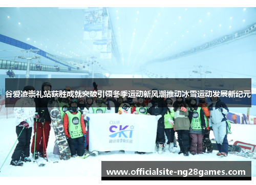 谷爱凌崇礼站获胜成就突破引领冬季运动新风潮推动冰雪运动发展新纪元
