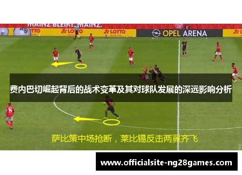 费内巴切崛起背后的战术变革及其对球队发展的深远影响分析 费内巴切崛起背后的战术变革及其对球队发展的深远影响分析