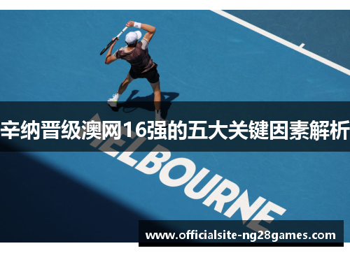 辛纳晋级澳网16强的五大关键因素解析