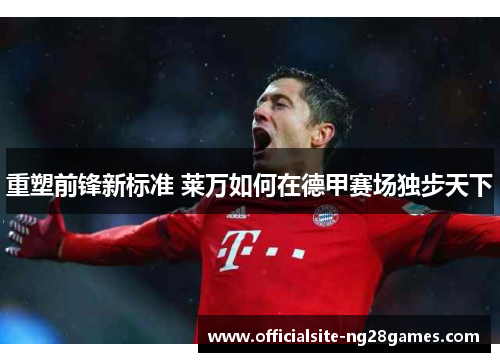 重塑前锋新标准 莱万如何在德甲赛场独步天下