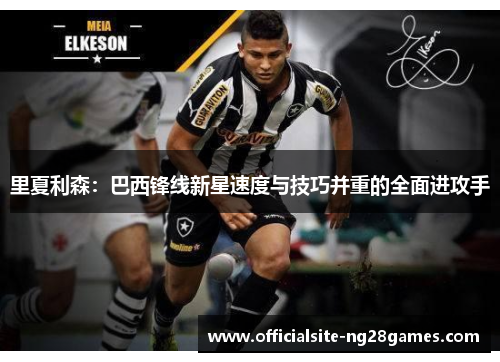 里夏利森：巴西锋线新星速度与技巧并重的全面进攻手