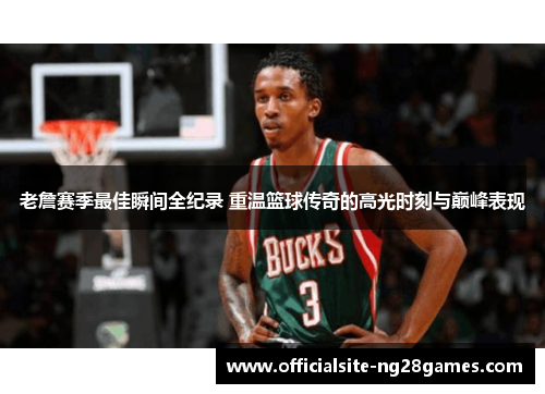 老詹赛季最佳瞬间全纪录 重温篮球传奇的高光时刻与巅峰表现