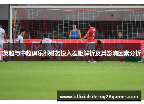 英超与中超俱乐部财务投入差距解析及其影响因素分析