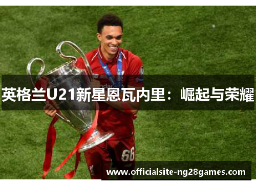 英格兰U21新星恩瓦内里：崛起与荣耀