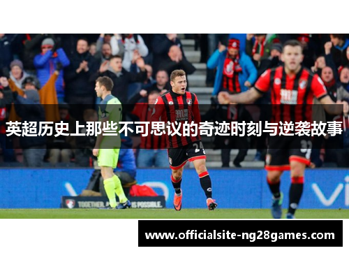 英超历史上那些不可思议的奇迹时刻与逆袭故事