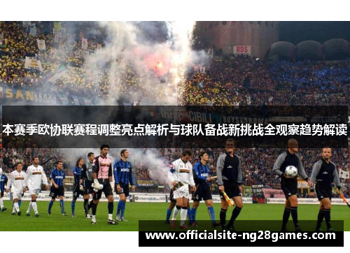 本赛季欧协联赛程调整亮点解析与球队备战新挑战全观察趋势解读