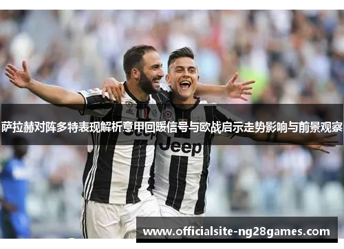 萨拉赫对阵多特表现解析意甲回暖信号与欧战启示走势影响与前景观察