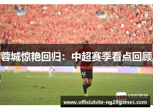 蓉城惊艳回归：中超赛季看点回顾