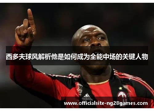 西多夫球风解析他是如何成为全能中场的关键人物