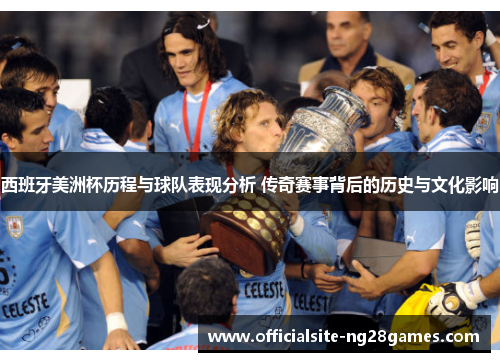 西班牙美洲杯历程与球队表现分析 传奇赛事背后的历史与文化影响