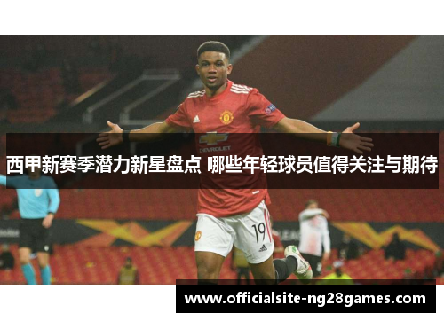 西甲新赛季潜力新星盘点 哪些年轻球员值得关注与期待