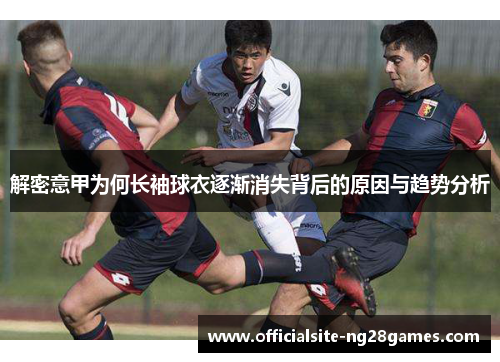 解密意甲为何长袖球衣逐渐消失背后的原因与趋势分析