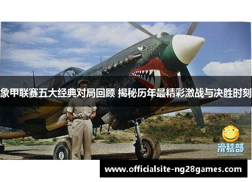 象甲联赛五大经典对局回顾 揭秘历年最精彩激战与决胜时刻