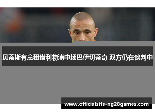 贝蒂斯有意租借利物浦中场巴伊切蒂奇 双方仍在谈判中