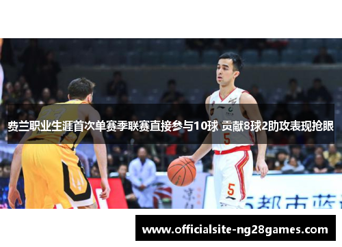 费兰职业生涯首次单赛季联赛直接参与10球 贡献8球2助攻表现抢眼