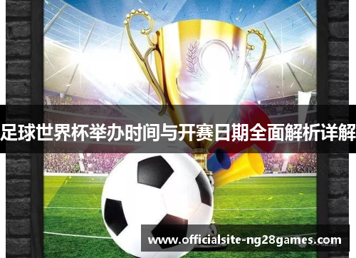 足球世界杯举办时间与开赛日期全面解析详解
