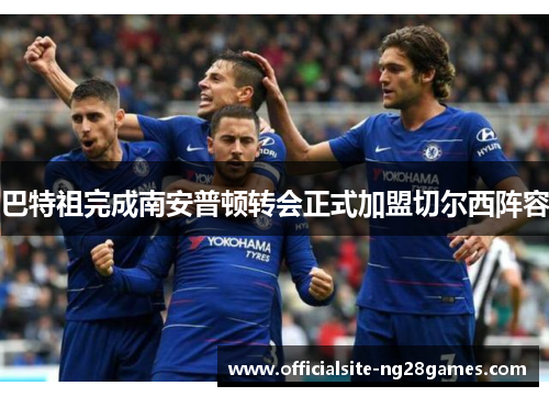 巴特祖完成南安普顿转会正式加盟切尔西阵容