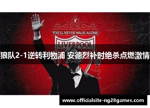 狼队2-1逆转利物浦 安德烈补时绝杀点燃激情