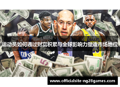 运动员如何通过财富积累与全球影响力塑造市场地位 运动员如何通过财富积累与全球影响力塑造市场地位