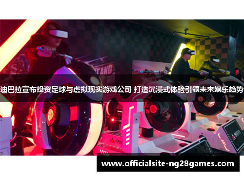 迪巴拉宣布投资足球与虚拟现实游戏公司 打造沉浸式体验引领未来娱乐趋势 迪巴拉宣布投资足球与虚拟现实游戏公司 打造沉浸式体验引领未来娱乐趋势